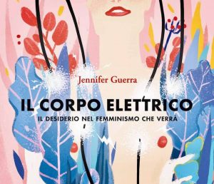 MARTEDÌ 21 LUGLIO,  ORE 19:00 IL CORPO ELETTRICO: PER UN FEMMINISMO CHE VERRÀ. CON JENNIFER GUERRA