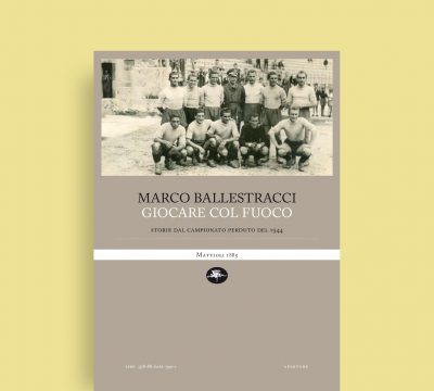 VENERDÌ 22 APRILE, ORE 19:00 – STORIA DI UN CAMPIONATO IN TEMPO DI GUERRA. MARCO BALLESTRACCI PRESENTA “GIOCARE COL FUOCO” – IN LIBRERIA