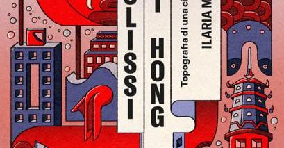 VENERDÌ 17 GIUGNO,  ORE 19:00 HONG KONG: L’ECLISSI DI UNA CITTÀ. ILARIA MARIA SALA RACCONTA UNA CITTÀ IN TUMULTO