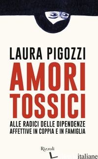VENERDÌ 5 MAGGIO, ORE 19:00 – LAURA PIGOZZI PRESENTA “AMORI TOSSICI. ALLE RADICI DELLE DIPENDENZE AFFETTIVE IN COPPIA E IN FAMIGLIA” –