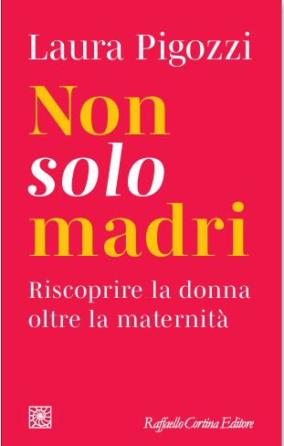 SABATO 25 OTTOBRE, ORE 19:00 LAURA PIGOZZI PRESENTA “NON SOLO MADRI. RISCOPRIRE LA DONNA OLTRE LA MATERNITÀ”